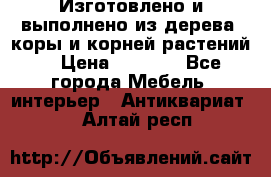 Изготовлено и выполнено из дерева, коры и корней растений. › Цена ­ 1 000 - Все города Мебель, интерьер » Антиквариат   . Алтай респ.